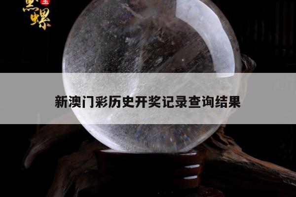新澳门彩历史开奖记录查询结果