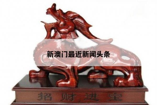 新澳门最近新闻头条/澳门近期新闻